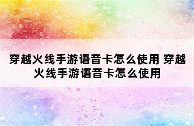 穿越火线手游语音卡怎么使用 穿越火线手游语音卡怎么使用